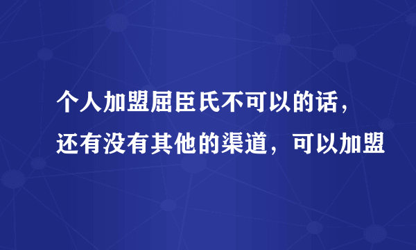 个人加盟屈臣氏不可以的话，还有没有其他的渠道，可以加盟