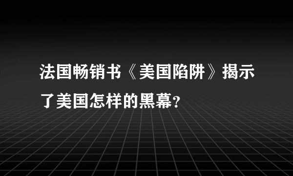 法国畅销书《美国陷阱》揭示了美国怎样的黑幕？