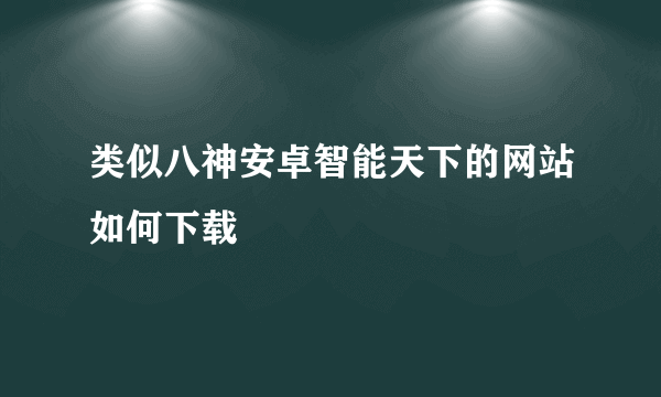 类似八神安卓智能天下的网站如何下载