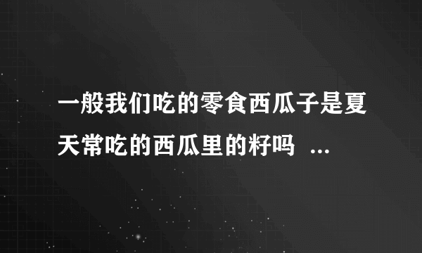 一般我们吃的零食西瓜子是夏天常吃的西瓜里的籽吗  蚂蚁庄园今日答案6月18日