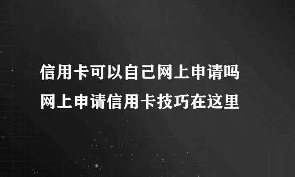 信用卡可以自己网上申请吗 网上申请信用卡技巧在这里