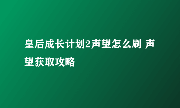 皇后成长计划2声望怎么刷 声望获取攻略