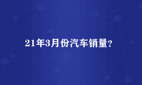 21年3月份汽车销量？