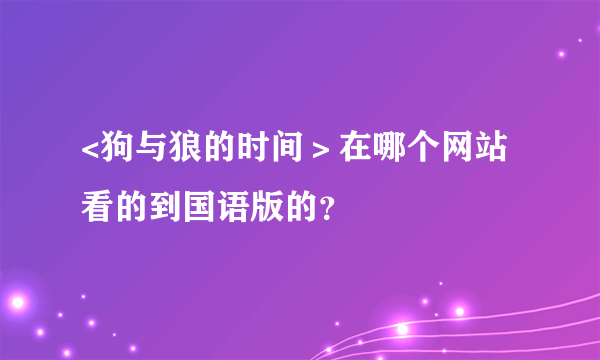 <狗与狼的时间＞在哪个网站看的到国语版的？