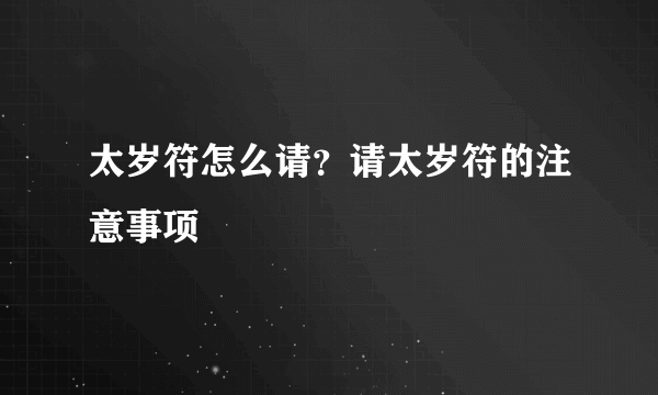 太岁符怎么请？请太岁符的注意事项