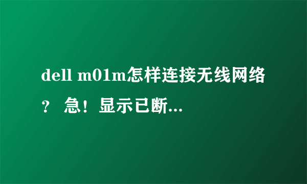 dell m01m怎样连接无线网络？ 急！显示已断开连接~~求高人指点！谢谢