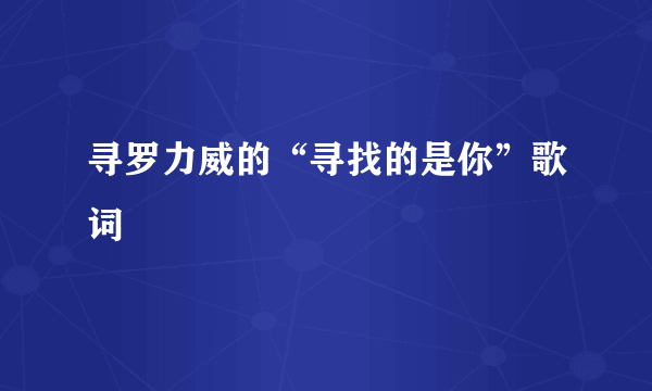 寻罗力威的“寻找的是你”歌词