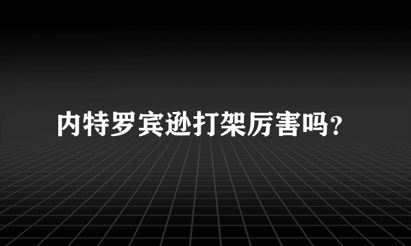 内特罗宾逊打架厉害吗？