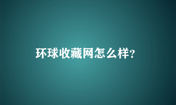 环球收藏网怎么样？