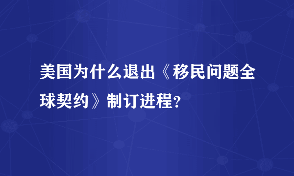 美国为什么退出《移民问题全球契约》制订进程？