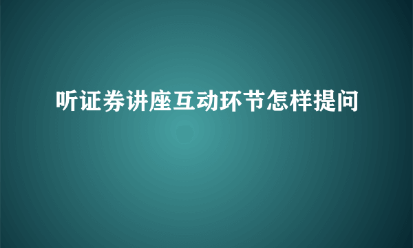 听证券讲座互动环节怎样提问