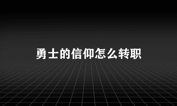 勇士的信仰怎么转职