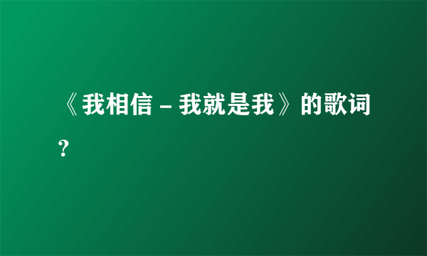 《我相信－我就是我》的歌词？