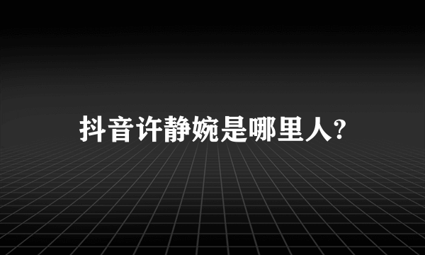 抖音许静婉是哪里人?