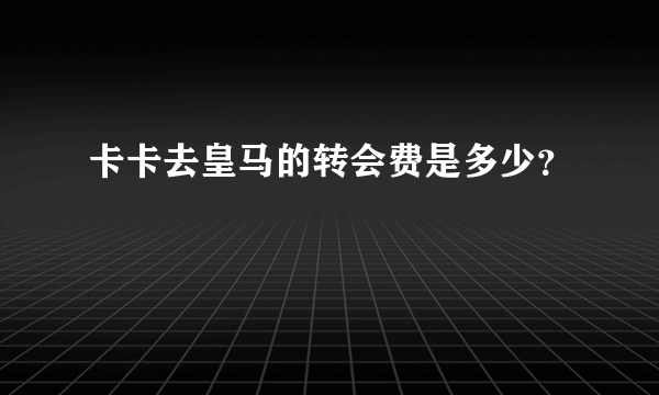 卡卡去皇马的转会费是多少？