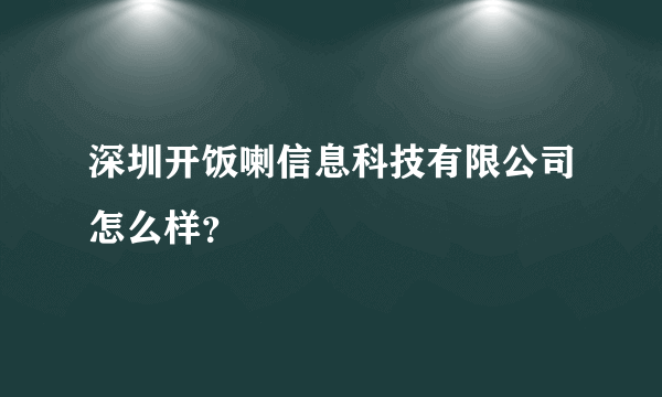 深圳开饭喇信息科技有限公司怎么样？