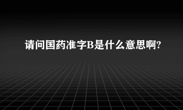 请问国药准字B是什么意思啊?