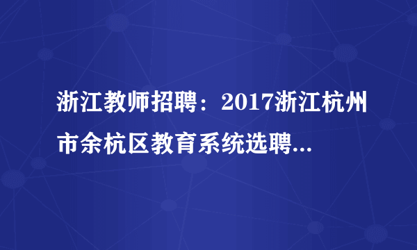 浙江教师招聘：2017浙江杭州市余杭区教育系统选聘名优教师58人公告