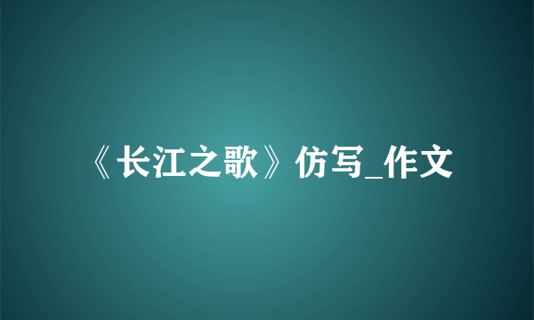 《长江之歌》仿写_作文