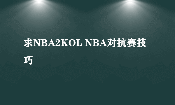 求NBA2KOL NBA对抗赛技巧