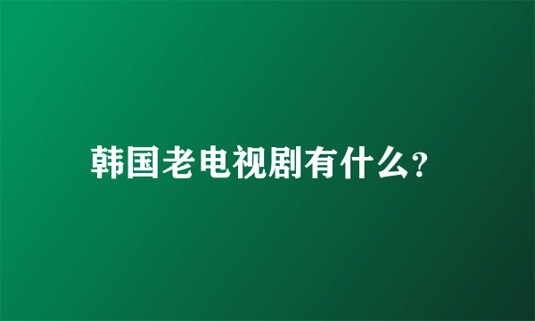 韩国老电视剧有什么？