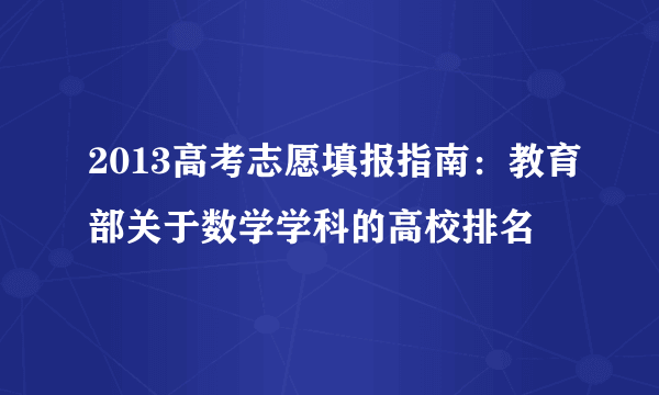 2013高考志愿填报指南：教育部关于数学学科的高校排名