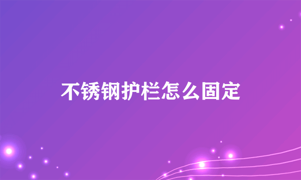 不锈钢护栏怎么固定