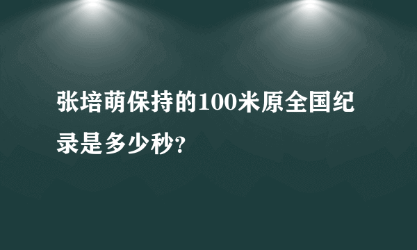 张培萌保持的100米原全国纪录是多少秒？