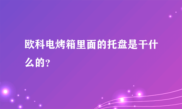 欧科电烤箱里面的托盘是干什么的？