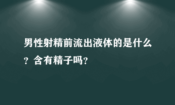 男性射精前流出液体的是什么？含有精子吗？