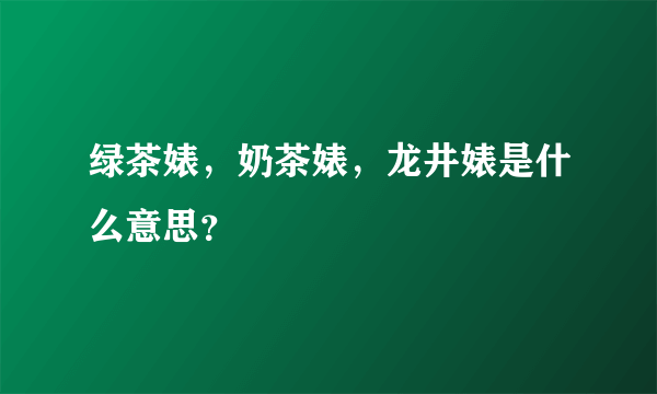 绿茶婊，奶茶婊，龙井婊是什么意思？