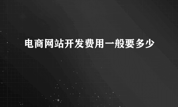 电商网站开发费用一般要多少