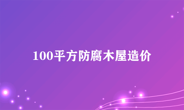 100平方防腐木屋造价