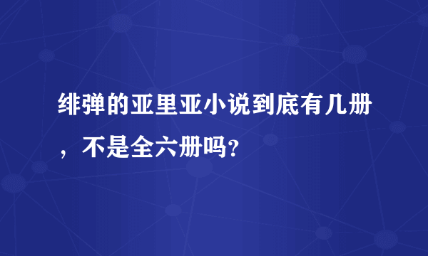 绯弹的亚里亚小说到底有几册，不是全六册吗？