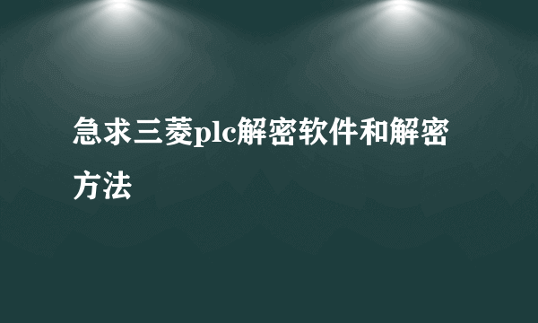 急求三菱plc解密软件和解密方法