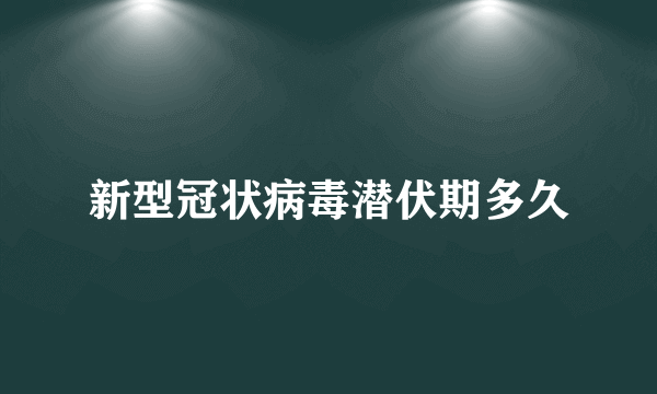 新型冠状病毒潜伏期多久