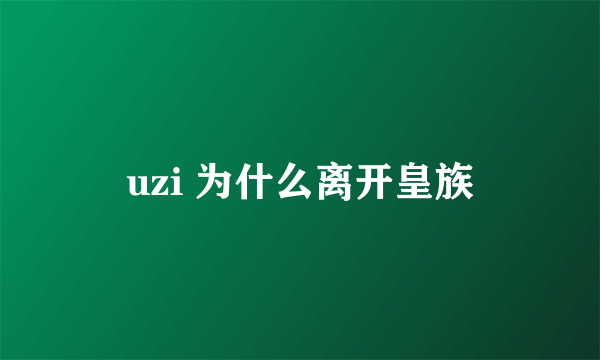 uzi 为什么离开皇族