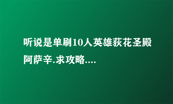 听说是单刷10人英雄荻花圣殿阿萨辛.求攻略....