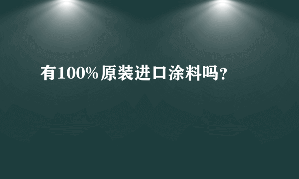 有100%原装进口涂料吗？