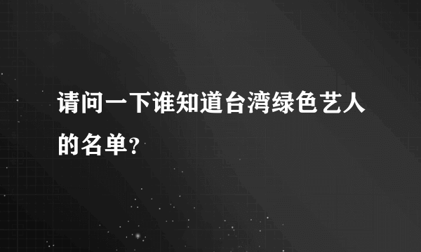 请问一下谁知道台湾绿色艺人的名单？