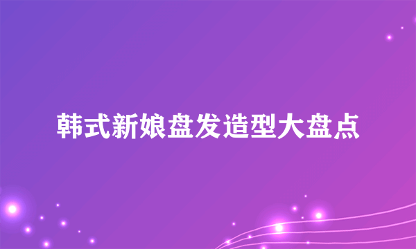 韩式新娘盘发造型大盘点