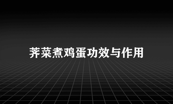 荠菜煮鸡蛋功效与作用