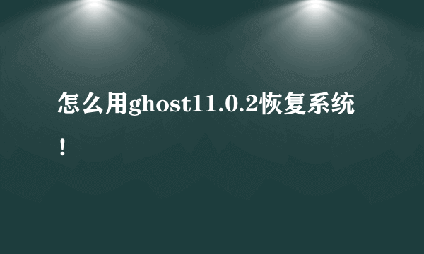 怎么用ghost11.0.2恢复系统！