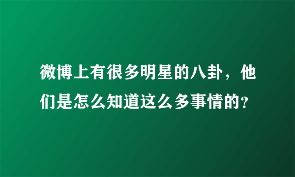 微博上有很多明星的八卦，他们是怎么知道这么多事情的？