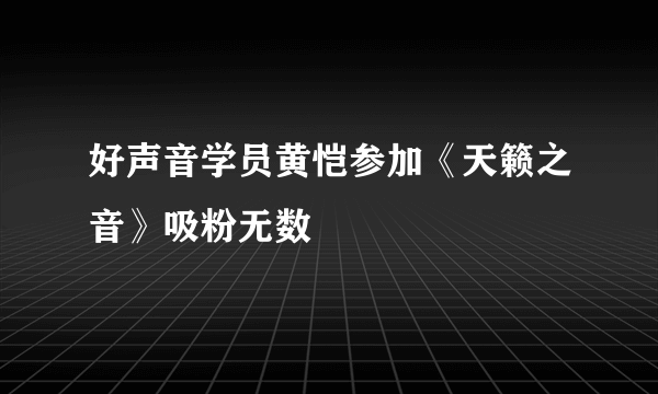 好声音学员黄恺参加《天籁之音》吸粉无数