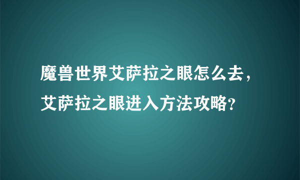 魔兽世界艾萨拉之眼怎么去，艾萨拉之眼进入方法攻略？