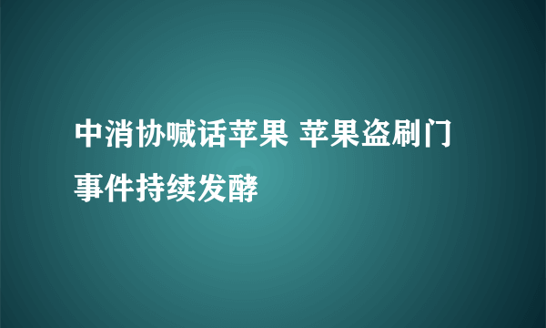 中消协喊话苹果 苹果盗刷门事件持续发酵