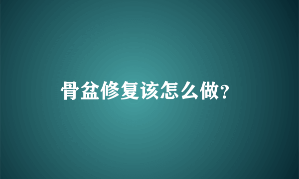 骨盆修复该怎么做？