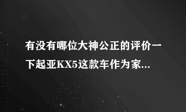 有没有哪位大神公正的评价一下起亚KX5这款车作为家用如何？