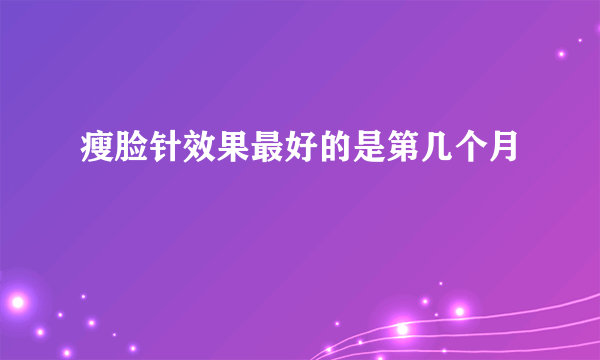 瘦脸针效果最好的是第几个月